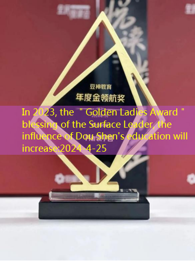 In 2023, the ＂Golden Ladies Award＂ blessing of the Surface Leader, the influence of Dou Shen’s education will increase